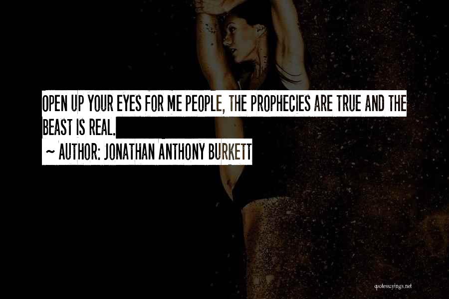 Jonathan Anthony Burkett Quotes: Open Up Your Eyes For Me People, The Prophecies Are True And The Beast Is Real.