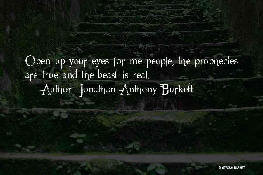 Jonathan Anthony Burkett Quotes: Open Up Your Eyes For Me People, The Prophecies Are True And The Beast Is Real.