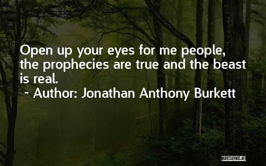 Jonathan Anthony Burkett Quotes: Open Up Your Eyes For Me People, The Prophecies Are True And The Beast Is Real.