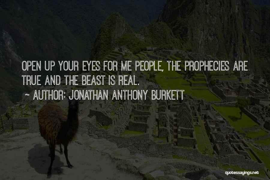 Jonathan Anthony Burkett Quotes: Open Up Your Eyes For Me People, The Prophecies Are True And The Beast Is Real.