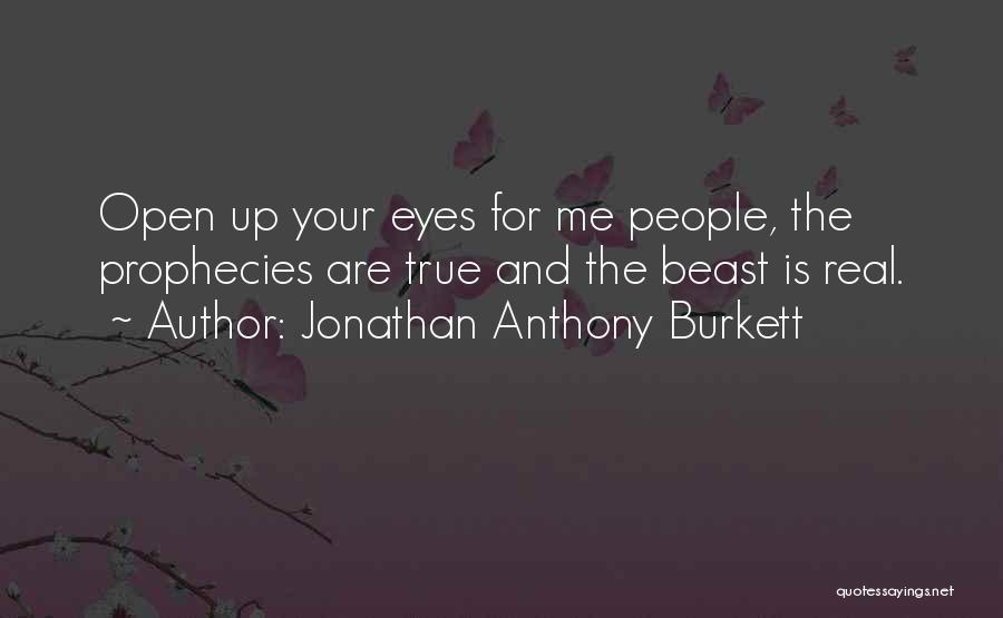 Jonathan Anthony Burkett Quotes: Open Up Your Eyes For Me People, The Prophecies Are True And The Beast Is Real.