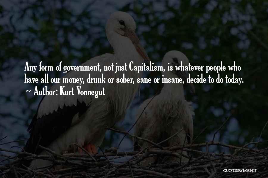 Kurt Vonnegut Quotes: Any Form Of Government, Not Just Capitalism, Is Whatever People Who Have All Our Money, Drunk Or Sober, Sane Or