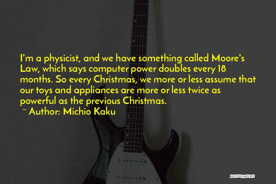 Michio Kaku Quotes: I'm A Physicist, And We Have Something Called Moore's Law, Which Says Computer Power Doubles Every 18 Months. So Every