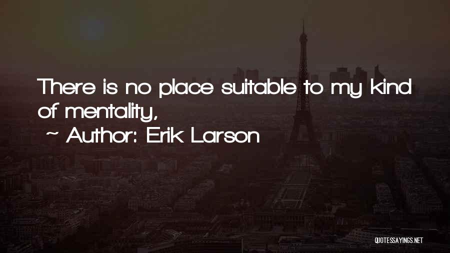 Erik Larson Quotes: There Is No Place Suitable To My Kind Of Mentality,