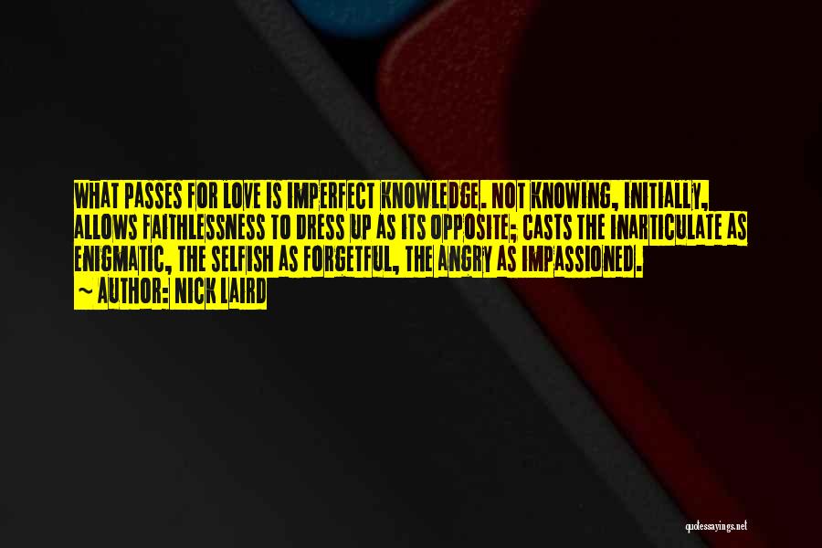 Nick Laird Quotes: What Passes For Love Is Imperfect Knowledge. Not Knowing, Initially, Allows Faithlessness To Dress Up As Its Opposite; Casts The