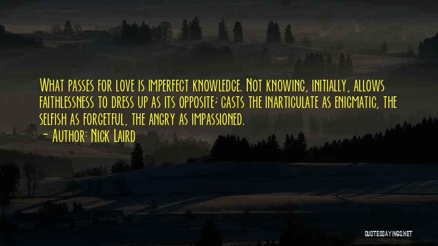 Nick Laird Quotes: What Passes For Love Is Imperfect Knowledge. Not Knowing, Initially, Allows Faithlessness To Dress Up As Its Opposite; Casts The