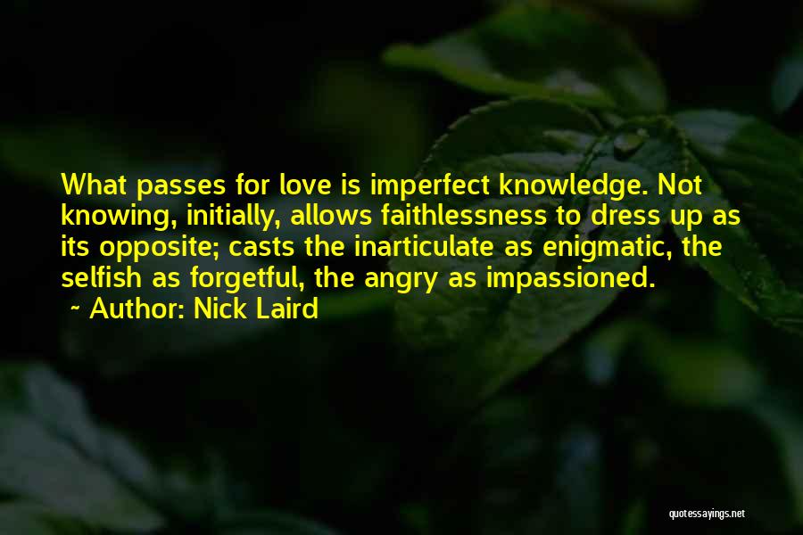 Nick Laird Quotes: What Passes For Love Is Imperfect Knowledge. Not Knowing, Initially, Allows Faithlessness To Dress Up As Its Opposite; Casts The