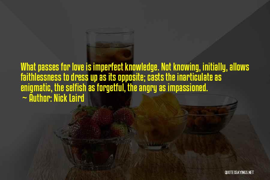 Nick Laird Quotes: What Passes For Love Is Imperfect Knowledge. Not Knowing, Initially, Allows Faithlessness To Dress Up As Its Opposite; Casts The