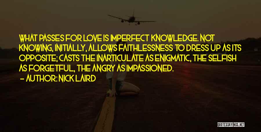 Nick Laird Quotes: What Passes For Love Is Imperfect Knowledge. Not Knowing, Initially, Allows Faithlessness To Dress Up As Its Opposite; Casts The