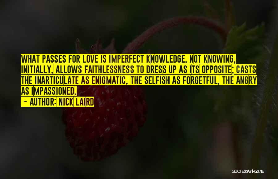 Nick Laird Quotes: What Passes For Love Is Imperfect Knowledge. Not Knowing, Initially, Allows Faithlessness To Dress Up As Its Opposite; Casts The