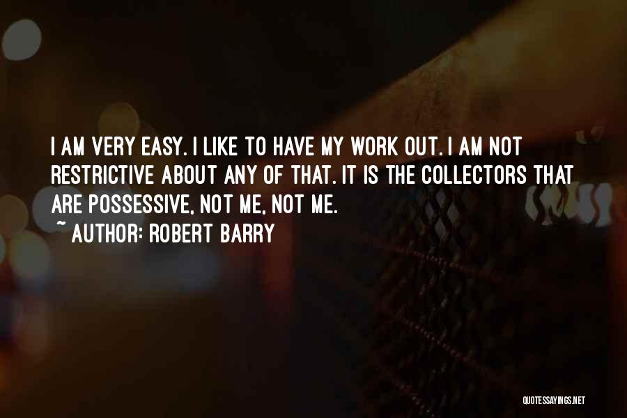 Robert Barry Quotes: I Am Very Easy. I Like To Have My Work Out. I Am Not Restrictive About Any Of That. It