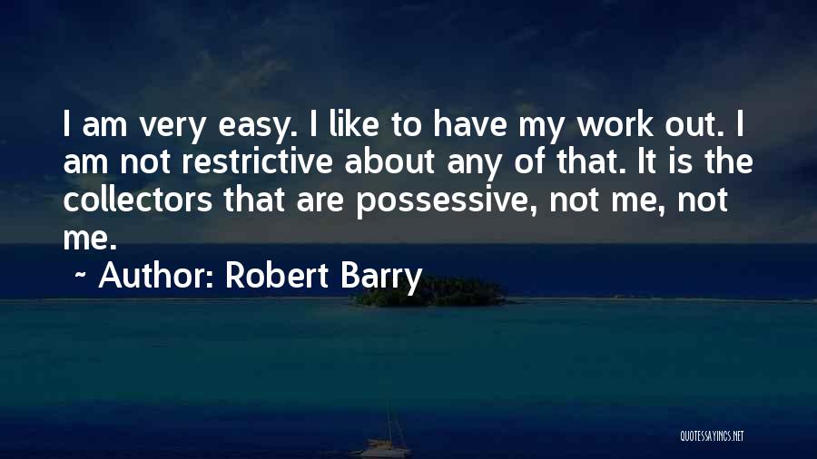 Robert Barry Quotes: I Am Very Easy. I Like To Have My Work Out. I Am Not Restrictive About Any Of That. It