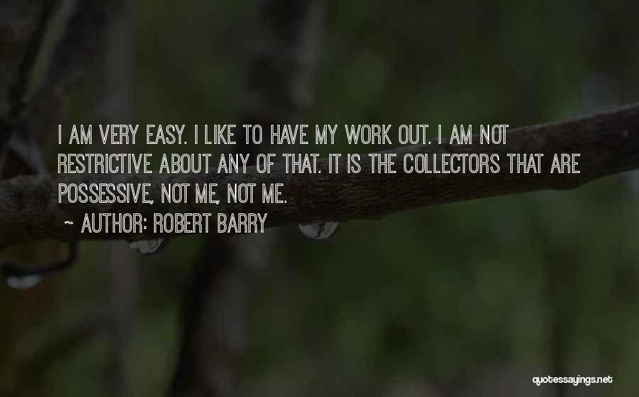 Robert Barry Quotes: I Am Very Easy. I Like To Have My Work Out. I Am Not Restrictive About Any Of That. It