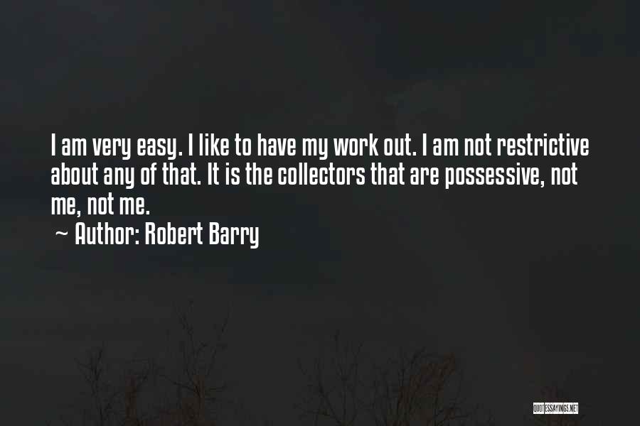 Robert Barry Quotes: I Am Very Easy. I Like To Have My Work Out. I Am Not Restrictive About Any Of That. It