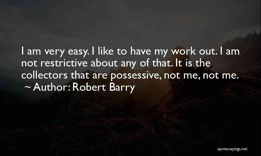 Robert Barry Quotes: I Am Very Easy. I Like To Have My Work Out. I Am Not Restrictive About Any Of That. It