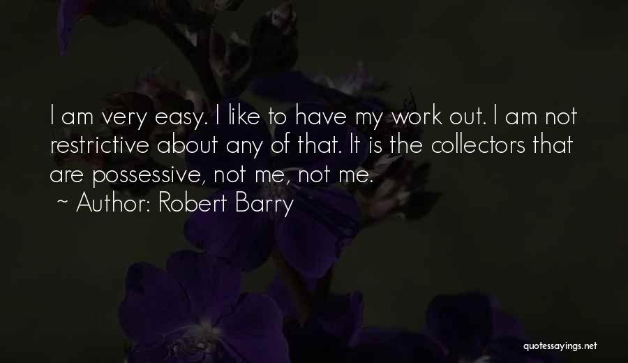 Robert Barry Quotes: I Am Very Easy. I Like To Have My Work Out. I Am Not Restrictive About Any Of That. It