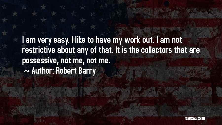 Robert Barry Quotes: I Am Very Easy. I Like To Have My Work Out. I Am Not Restrictive About Any Of That. It