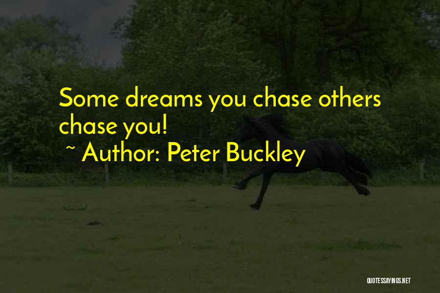 Peter Buckley Quotes: Some Dreams You Chase Others Chase You!