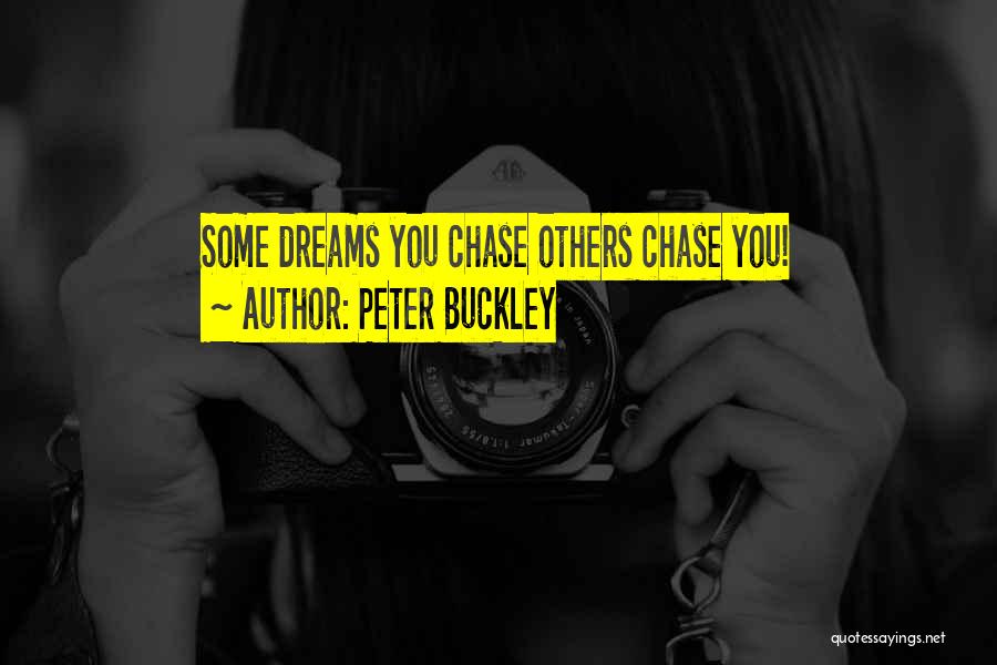 Peter Buckley Quotes: Some Dreams You Chase Others Chase You!