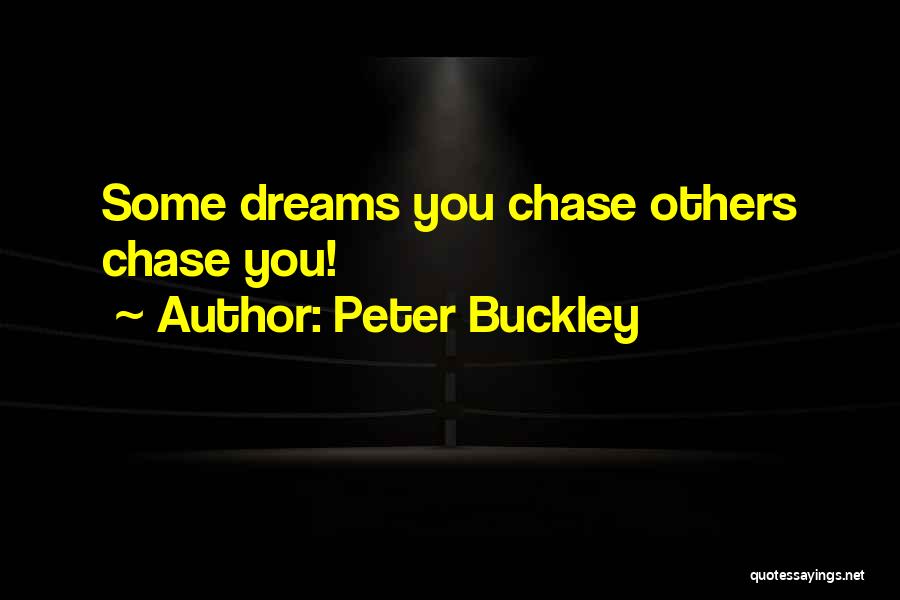 Peter Buckley Quotes: Some Dreams You Chase Others Chase You!