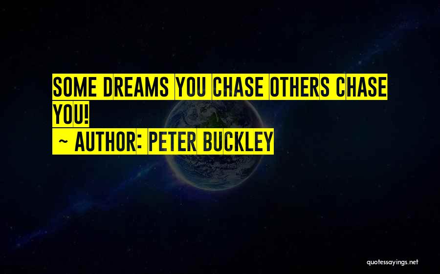 Peter Buckley Quotes: Some Dreams You Chase Others Chase You!