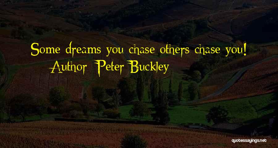 Peter Buckley Quotes: Some Dreams You Chase Others Chase You!