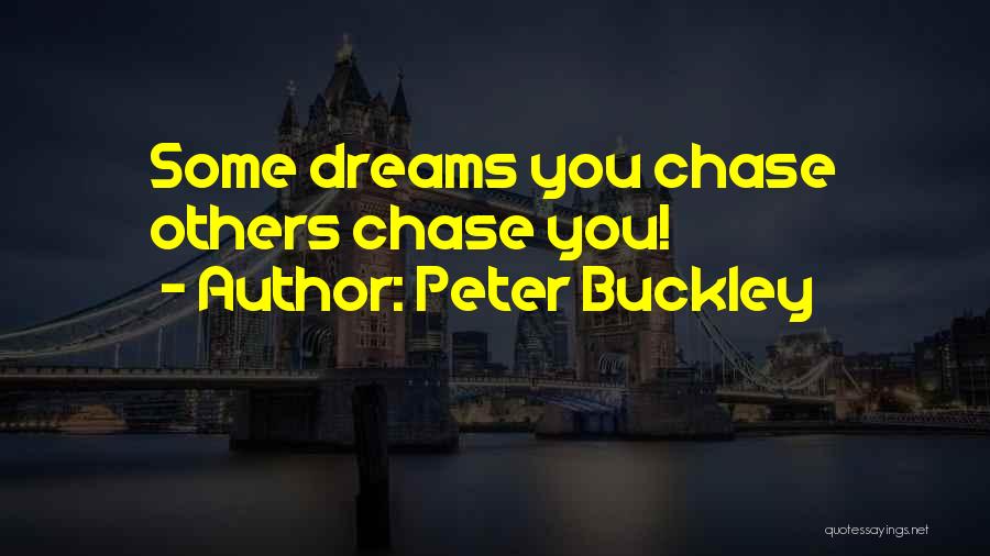 Peter Buckley Quotes: Some Dreams You Chase Others Chase You!