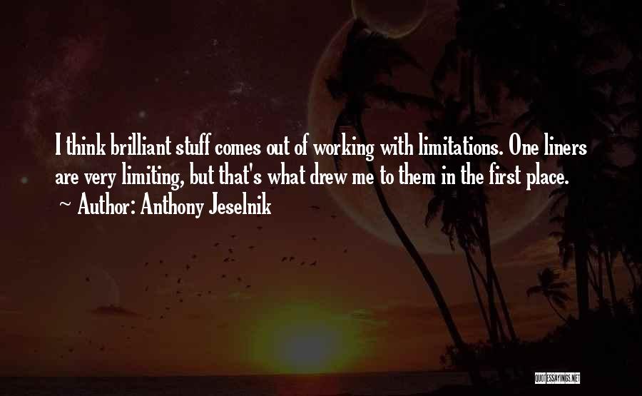 Anthony Jeselnik Quotes: I Think Brilliant Stuff Comes Out Of Working With Limitations. One Liners Are Very Limiting, But That's What Drew Me