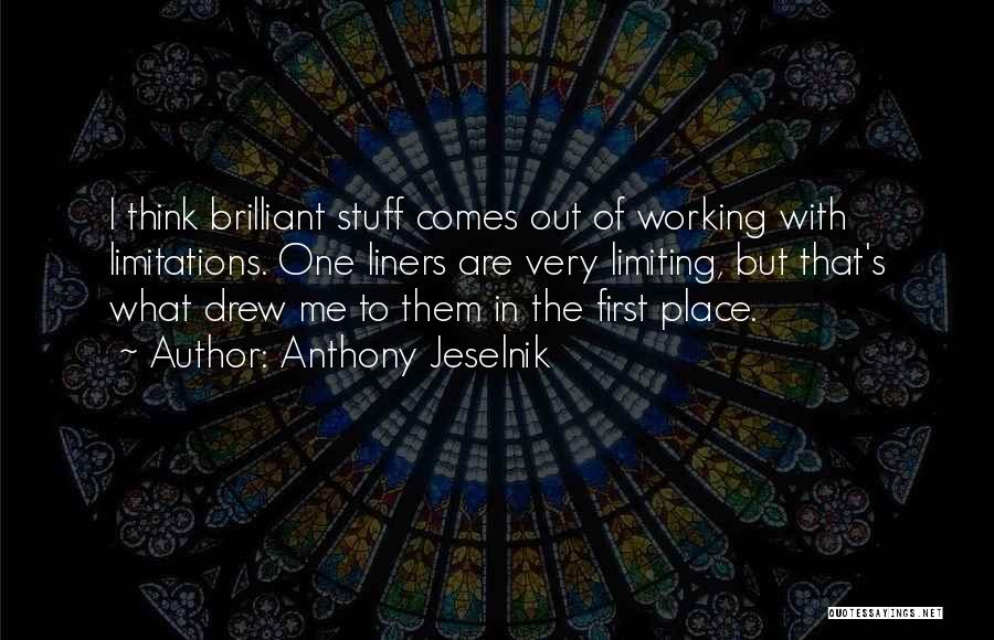 Anthony Jeselnik Quotes: I Think Brilliant Stuff Comes Out Of Working With Limitations. One Liners Are Very Limiting, But That's What Drew Me