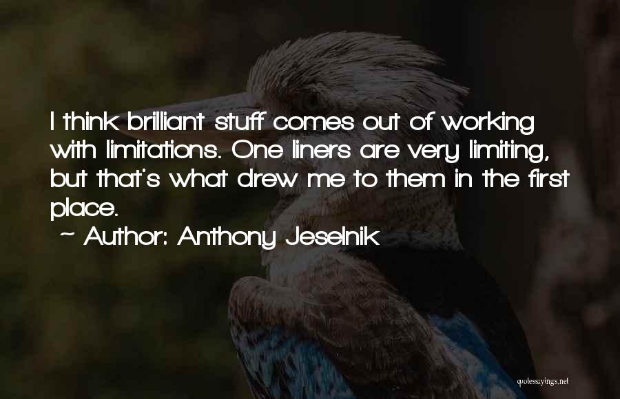 Anthony Jeselnik Quotes: I Think Brilliant Stuff Comes Out Of Working With Limitations. One Liners Are Very Limiting, But That's What Drew Me