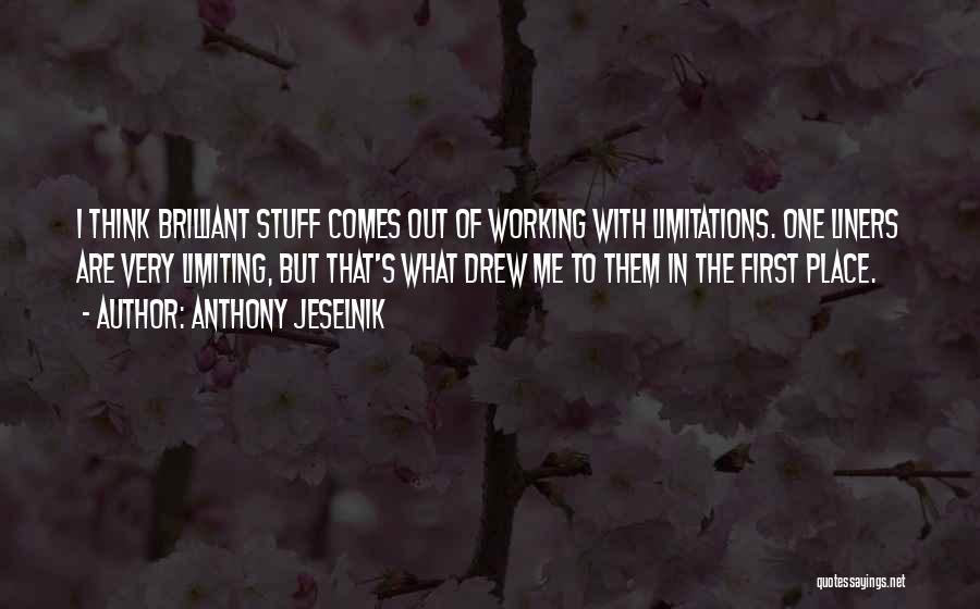 Anthony Jeselnik Quotes: I Think Brilliant Stuff Comes Out Of Working With Limitations. One Liners Are Very Limiting, But That's What Drew Me