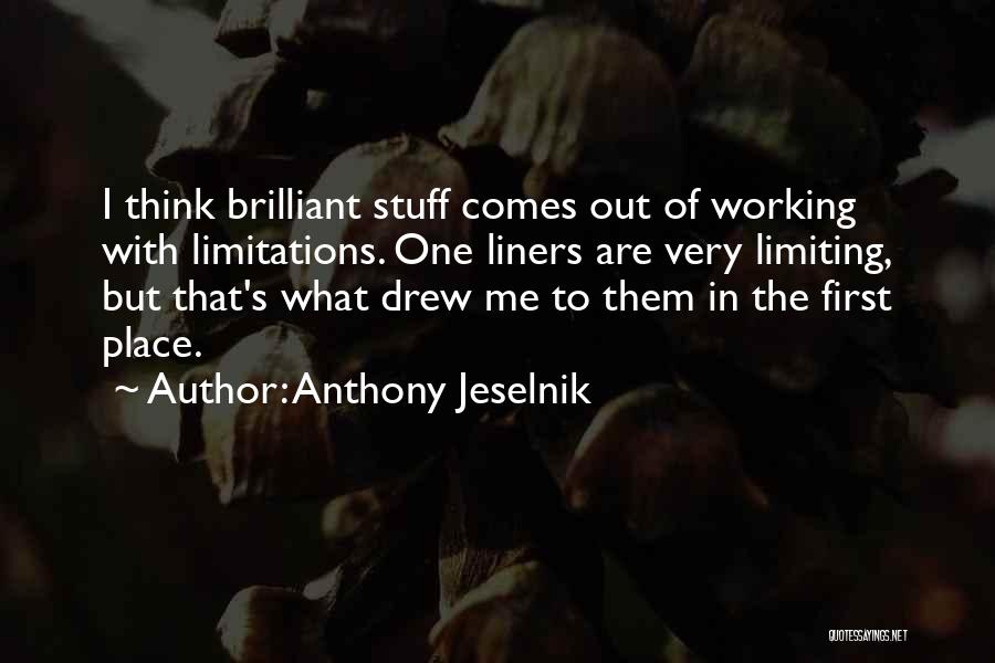 Anthony Jeselnik Quotes: I Think Brilliant Stuff Comes Out Of Working With Limitations. One Liners Are Very Limiting, But That's What Drew Me