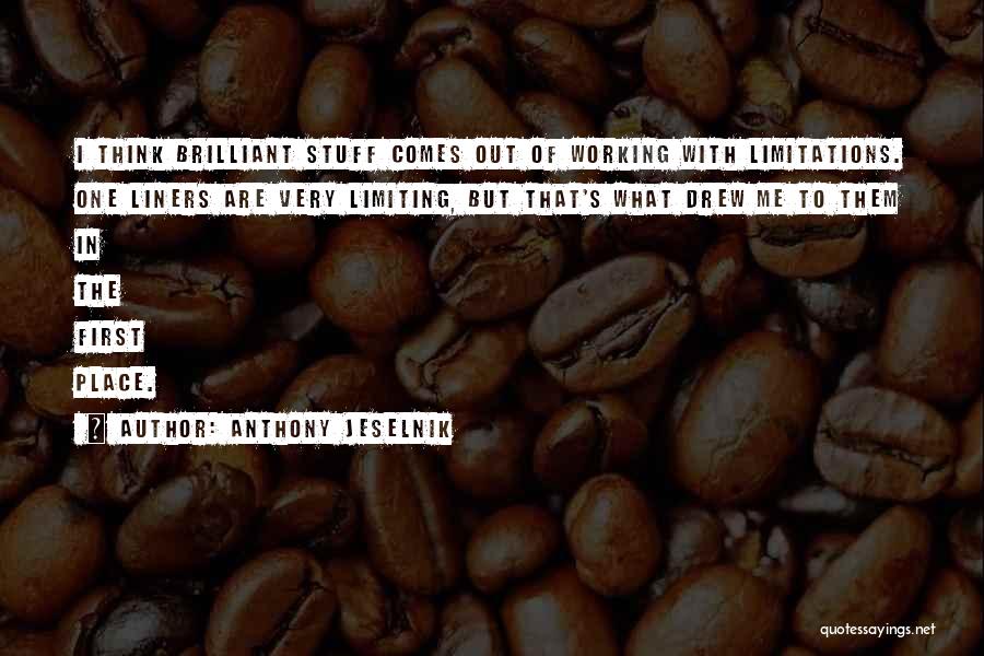 Anthony Jeselnik Quotes: I Think Brilliant Stuff Comes Out Of Working With Limitations. One Liners Are Very Limiting, But That's What Drew Me