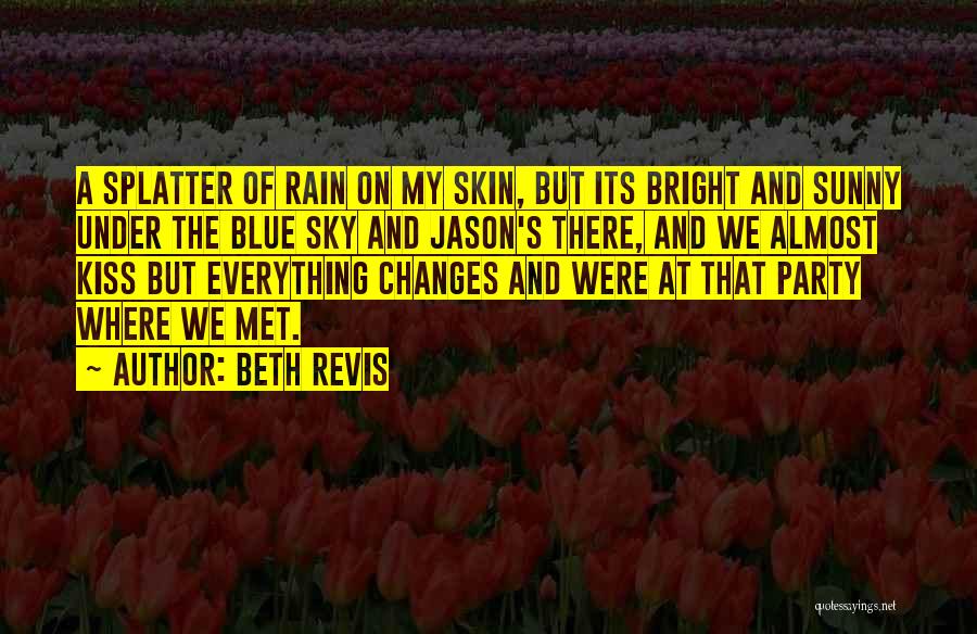 Beth Revis Quotes: A Splatter Of Rain On My Skin, But Its Bright And Sunny Under The Blue Sky And Jason's There, And