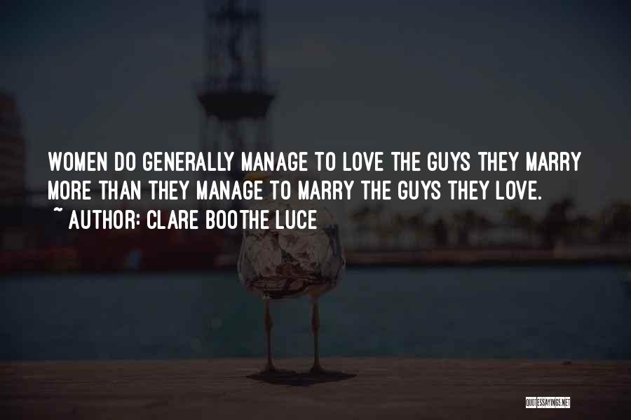 Clare Boothe Luce Quotes: Women Do Generally Manage To Love The Guys They Marry More Than They Manage To Marry The Guys They Love.