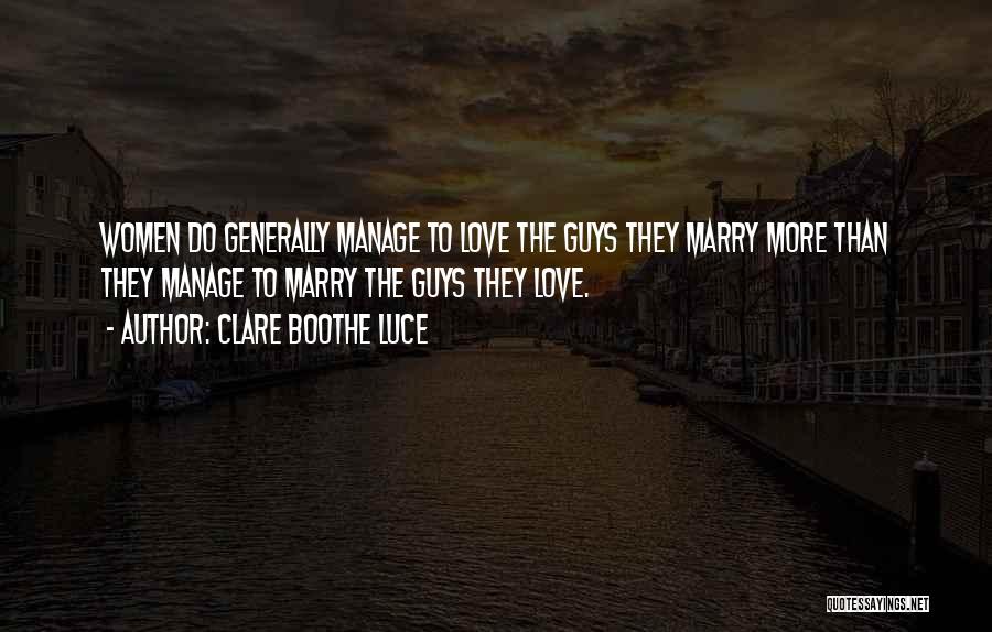 Clare Boothe Luce Quotes: Women Do Generally Manage To Love The Guys They Marry More Than They Manage To Marry The Guys They Love.