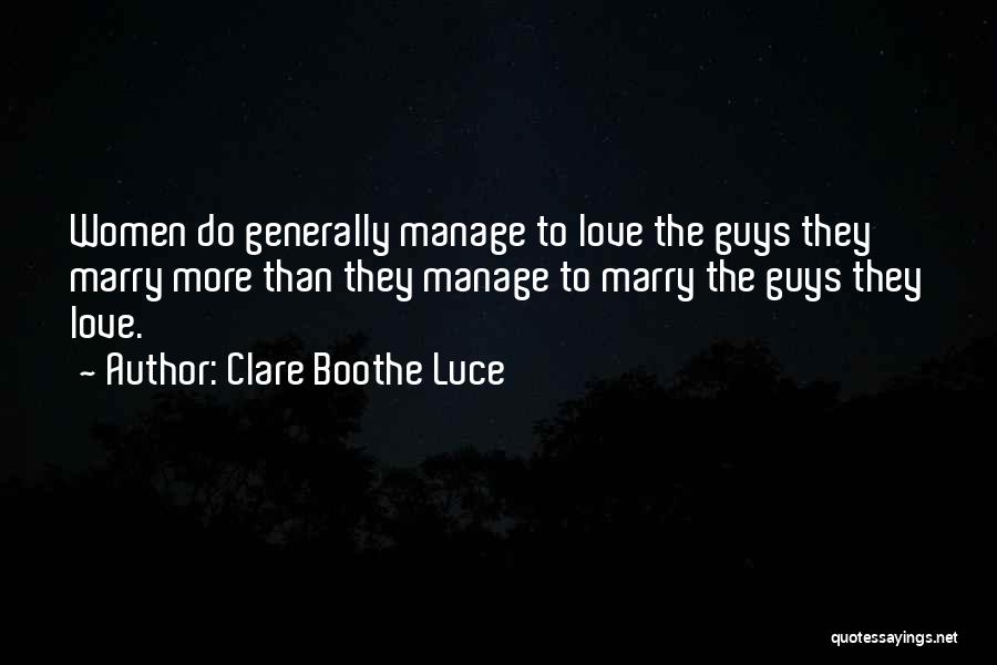 Clare Boothe Luce Quotes: Women Do Generally Manage To Love The Guys They Marry More Than They Manage To Marry The Guys They Love.