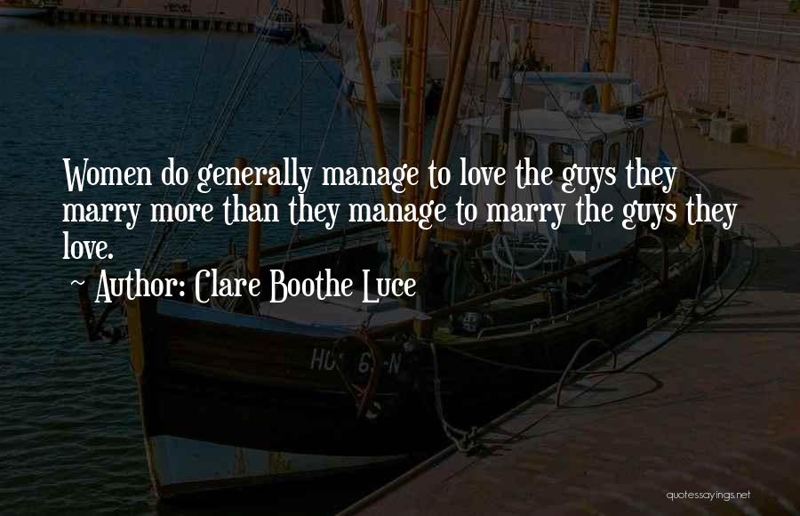 Clare Boothe Luce Quotes: Women Do Generally Manage To Love The Guys They Marry More Than They Manage To Marry The Guys They Love.