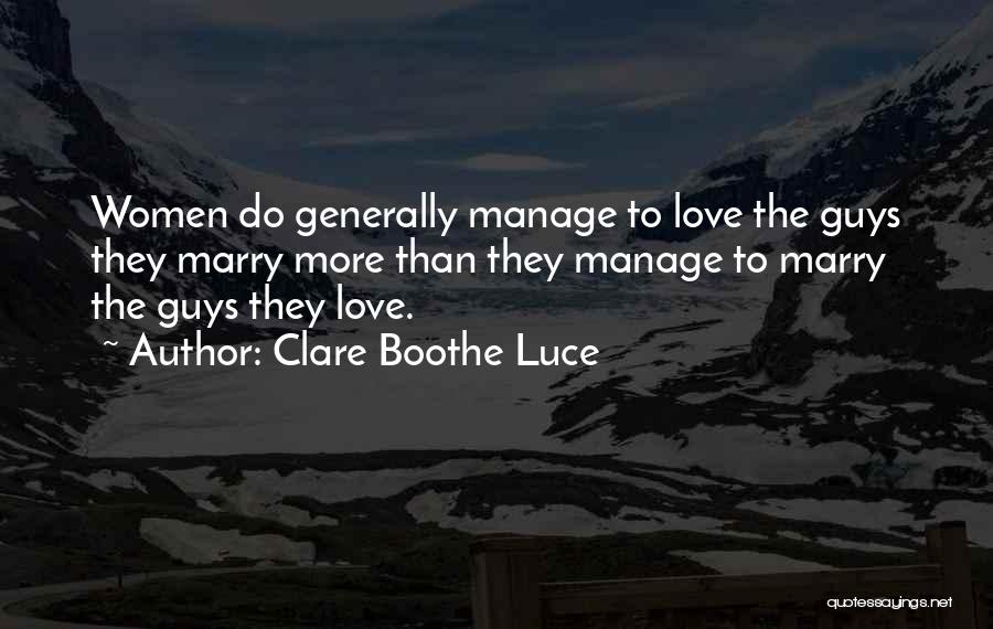 Clare Boothe Luce Quotes: Women Do Generally Manage To Love The Guys They Marry More Than They Manage To Marry The Guys They Love.