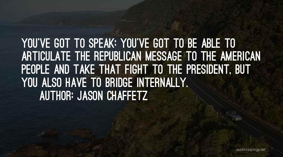 Jason Chaffetz Quotes: You've Got To Speak; You've Got To Be Able To Articulate The Republican Message To The American People And Take