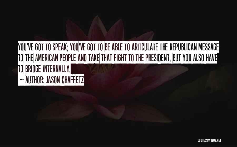 Jason Chaffetz Quotes: You've Got To Speak; You've Got To Be Able To Articulate The Republican Message To The American People And Take