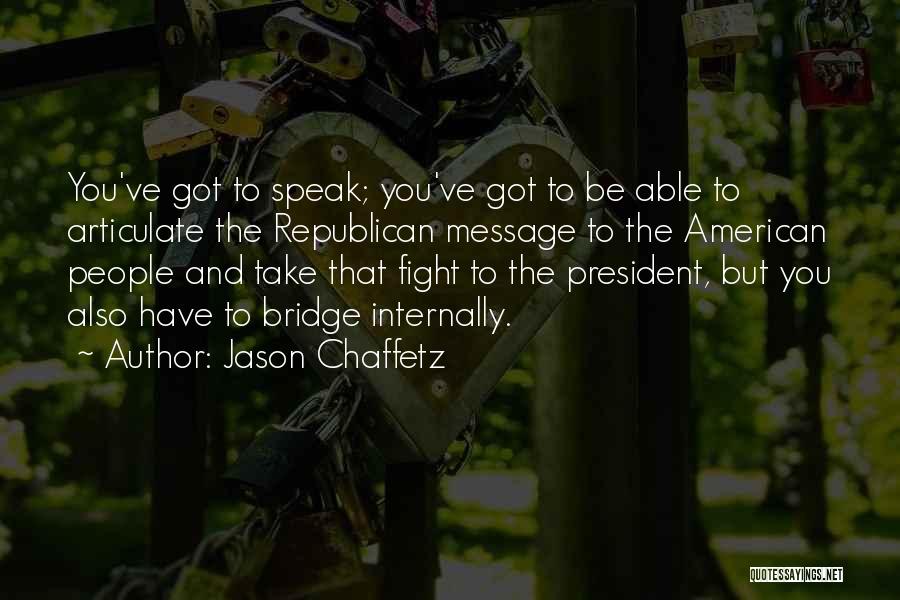 Jason Chaffetz Quotes: You've Got To Speak; You've Got To Be Able To Articulate The Republican Message To The American People And Take