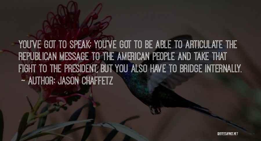 Jason Chaffetz Quotes: You've Got To Speak; You've Got To Be Able To Articulate The Republican Message To The American People And Take