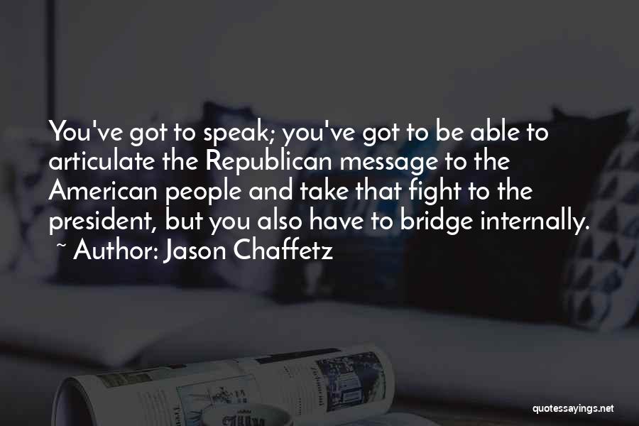 Jason Chaffetz Quotes: You've Got To Speak; You've Got To Be Able To Articulate The Republican Message To The American People And Take