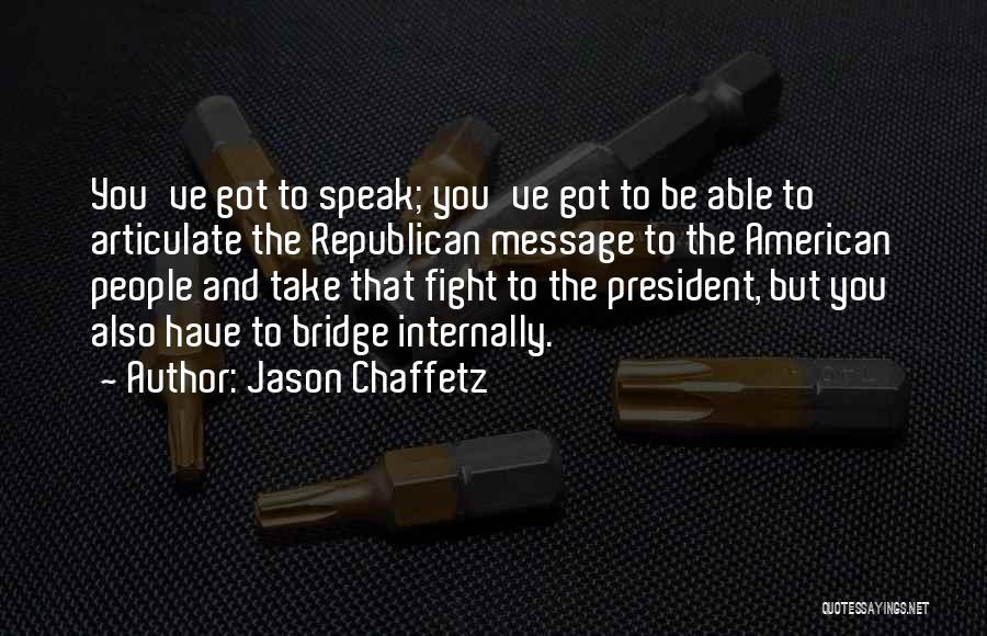 Jason Chaffetz Quotes: You've Got To Speak; You've Got To Be Able To Articulate The Republican Message To The American People And Take