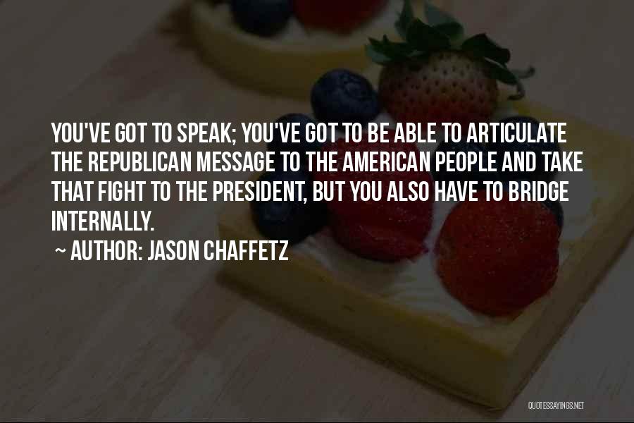 Jason Chaffetz Quotes: You've Got To Speak; You've Got To Be Able To Articulate The Republican Message To The American People And Take