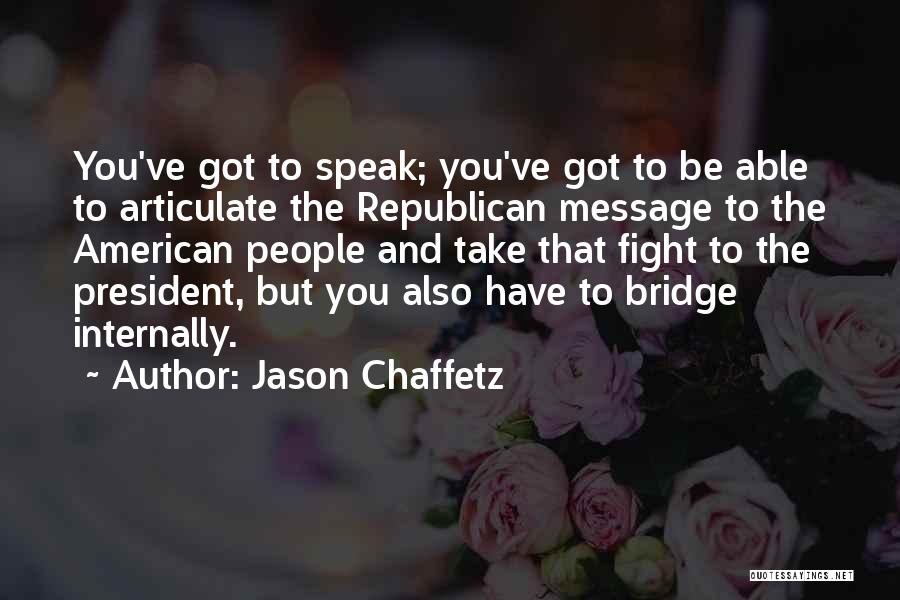 Jason Chaffetz Quotes: You've Got To Speak; You've Got To Be Able To Articulate The Republican Message To The American People And Take