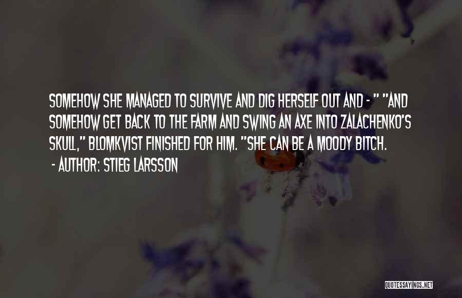 Stieg Larsson Quotes: Somehow She Managed To Survive And Dig Herself Out And - And Somehow Get Back To The Farm And Swing