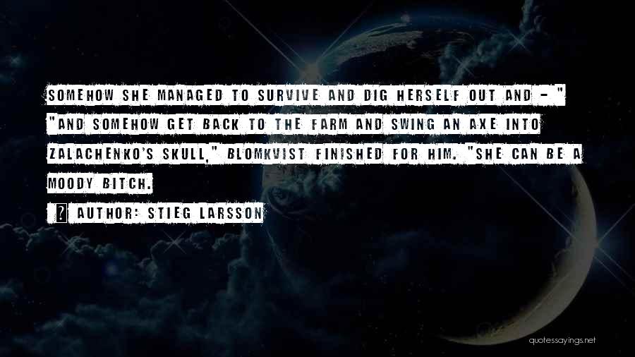 Stieg Larsson Quotes: Somehow She Managed To Survive And Dig Herself Out And - And Somehow Get Back To The Farm And Swing