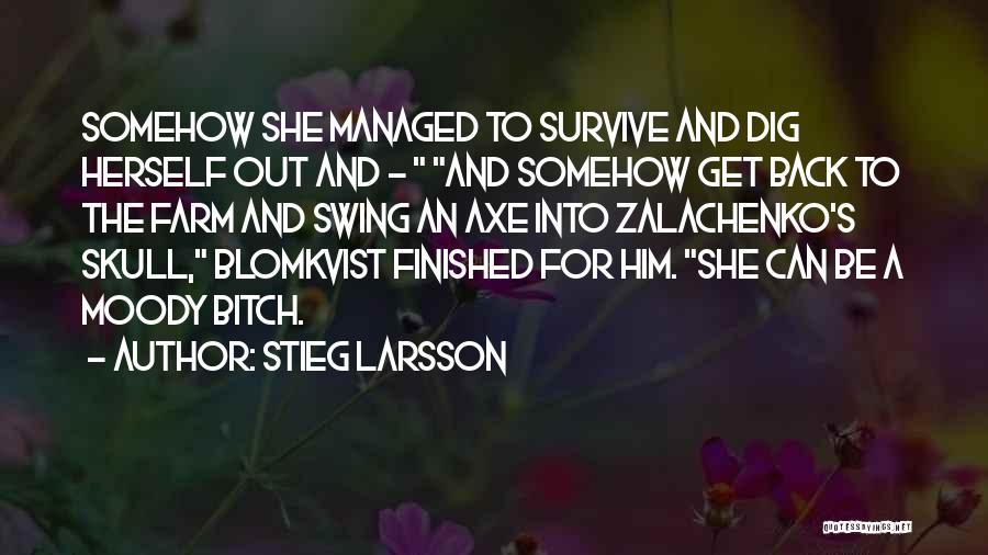Stieg Larsson Quotes: Somehow She Managed To Survive And Dig Herself Out And - And Somehow Get Back To The Farm And Swing